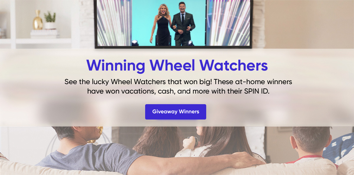 Winning Wheel Watchers See the lucky Wheel Watchers that won big! These at-home winners have won vacations, cash, and more with their SPIN ID. Giveaway Winners