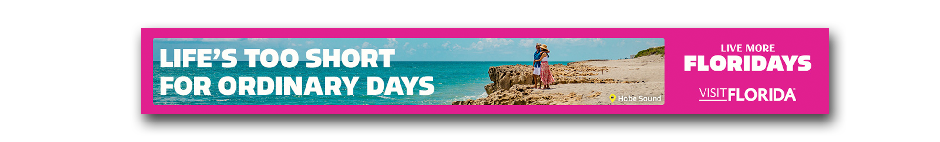 LIFE'S TOO SHORT FOR ORDINARY DAYS Live more Floridays Visit Floriday