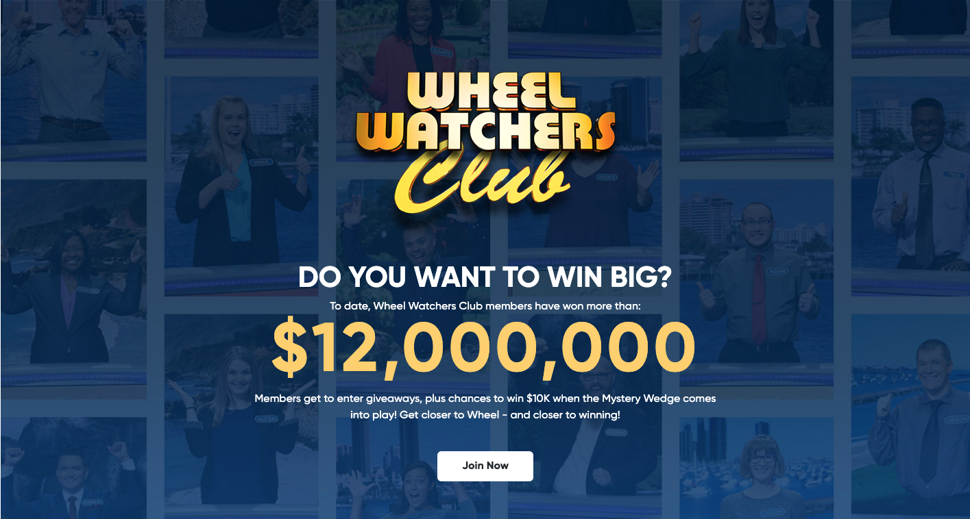 Wheel Watchers Club - DO YOU WANT TO WIN BIG? To date, Wheel Watchers Club members have won more than: $12,000,000 Members get to enter giveaways, plus chances to win $10K when the Mystery Wedge comes into play! Get closer to Wheel - and closer to winning! Learn More