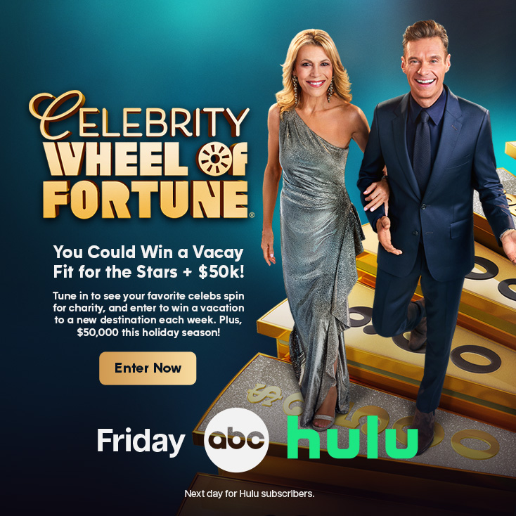 Celebrity Wheel of FortuneYou Could Win a Vacay Fit for the Stars + $50k! Tune in to see your favorite celebs spin for charity, and enter to win a vacation to a new destination each week. Plus, $50,000 this holiday season! Enter Now Friday abc hulu Next day for Hulu subscribers.