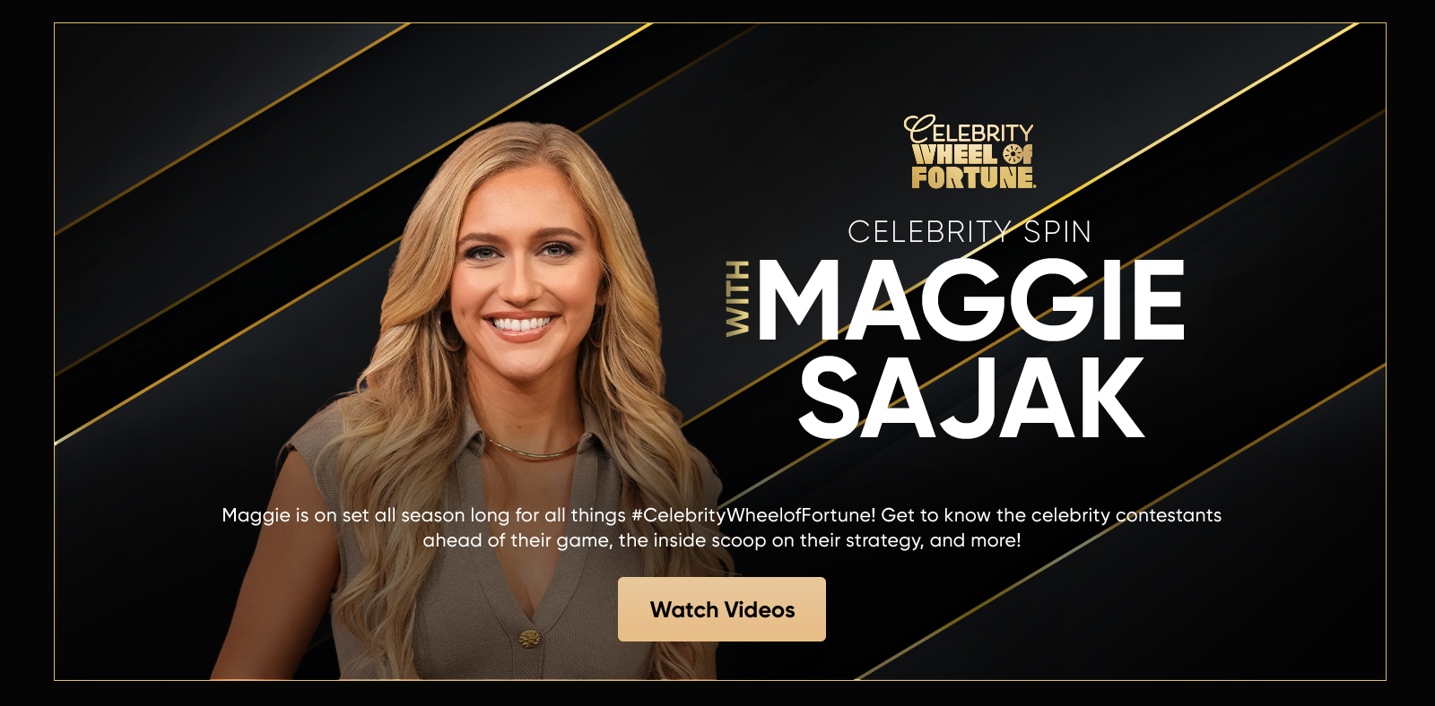 Celebrity Spin with Maggie Sajak Maggie is on set all season long for all things #CelebrityWheelofFortune! Get to know the celebrity contestants ahead of their game, the inside scoop on their strategy, and more. Watch Videos