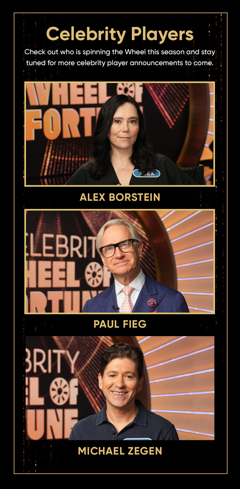 Celebrity Players. Check out who is spinning the Wheel this season and stay tuned for more celebrity player announcements to come.ALEX BORSTEIN PAUL FEIG and MICHAEL ZEGEN a the wheel. 