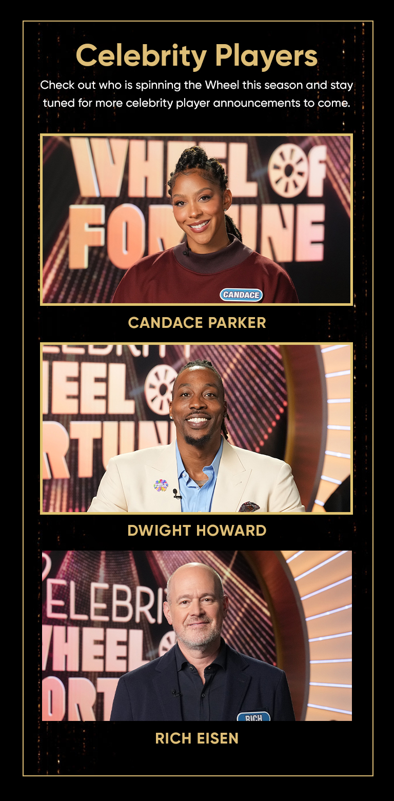 Celebrity Players CANDACE PARKER DWIGHT HOWARD RICH EISEN Check out who is spinning the Wheel this season and stay tuned for more celebrity player announcements to come. 
