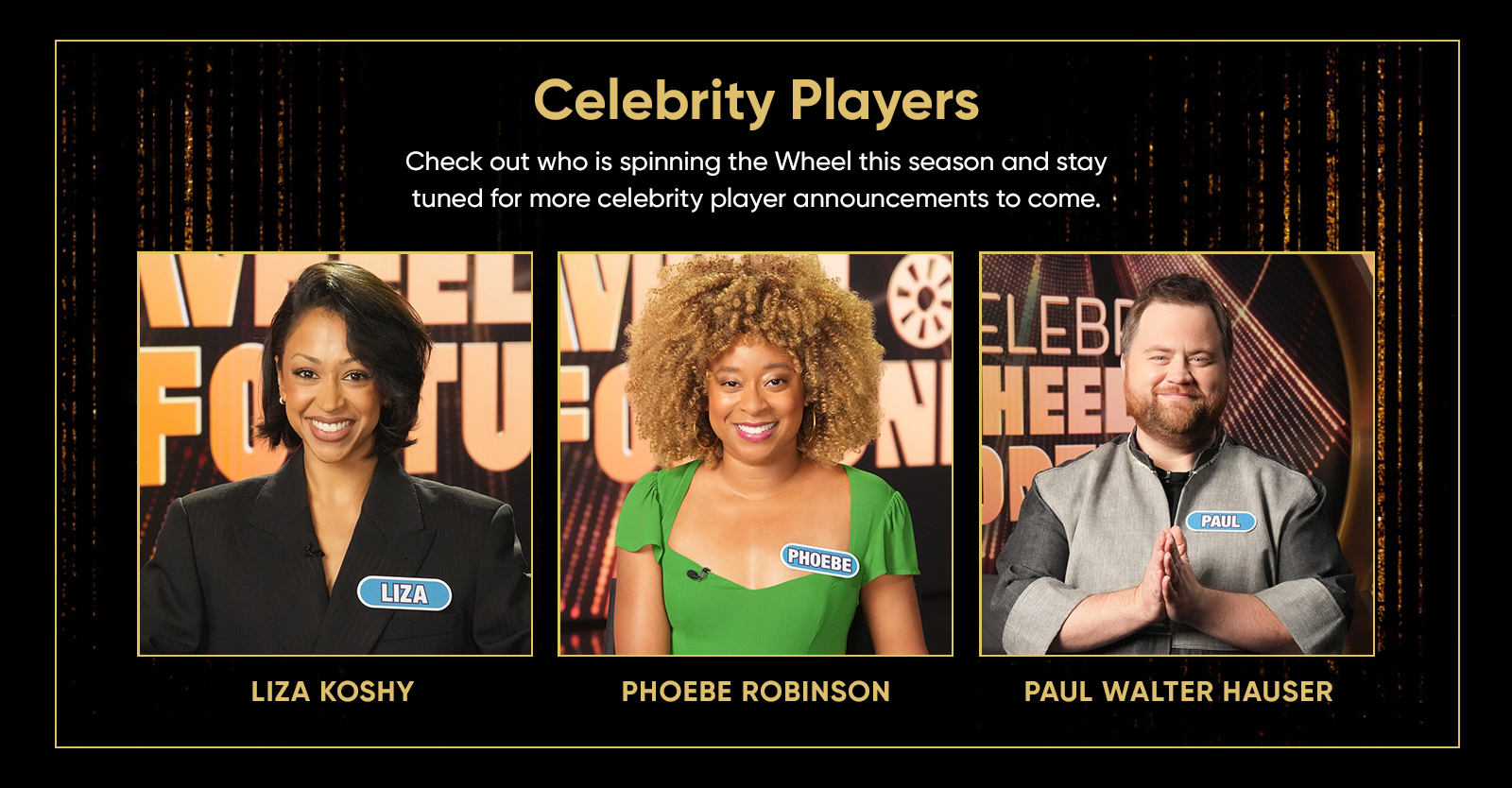 Celebrity Players Check out who is spinning the Wheel this season and stay tuned for more celebrity player announcements to come.