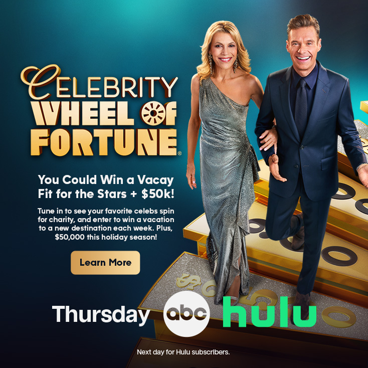 CELEBRITY WHEEL of FORTUNE. You Could Win a Vacay Fit for the Stars + $50k! Tune in to see your favorite celebs spin for charity, and enter to win a vacation to a new destination each week. Plus, $50,000 this holiday season! Learn More Thursday Next day for Hulu subscribers.