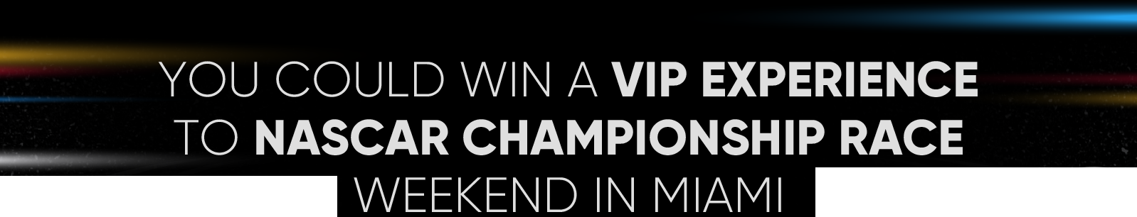 YOU COULD WIN A VIP EXPERIENCE TO NASCAR CHAMPIONSHIP RACE WEEKEND IN MIAMI
