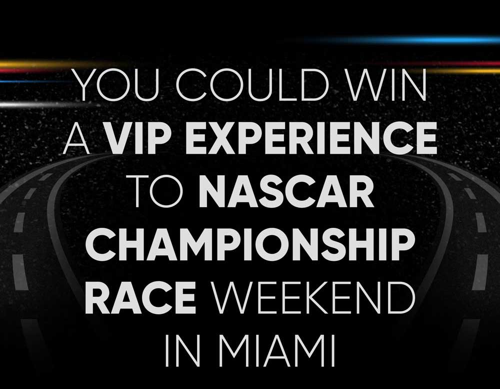YOU COULD WIN A VIP EXPERIENCE TO NASCAR CHAMPIONSHIP RACE WEEKEND IN MIAMI