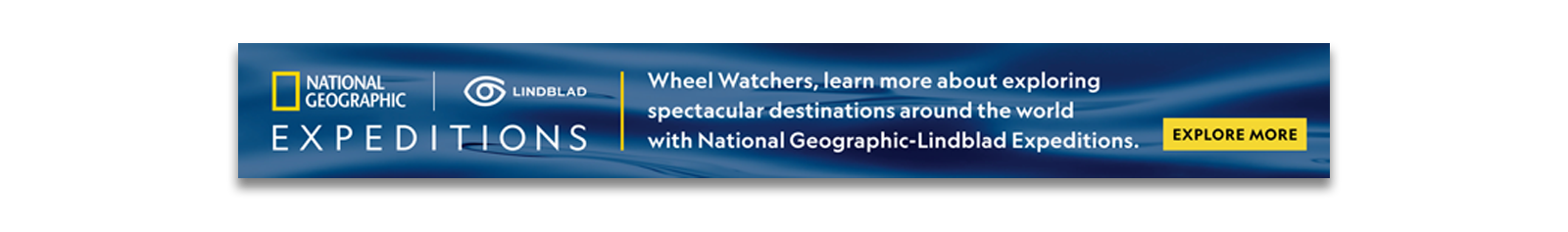 Nat Geo Expeditions  Wheel Watchers, learn more about exploring   spectacular destinations around the world EXPEDITIONS with National Geographic-Lindblad Expeditions. EXPLORE MORE